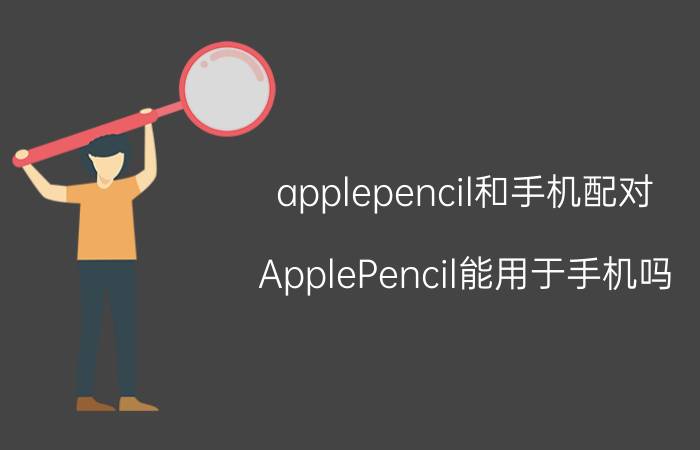 applepencil和手机配对 ApplePencil能用于手机吗？